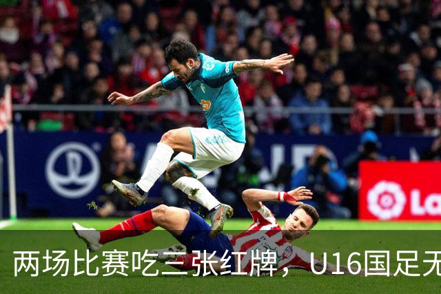 两场比赛吃三张红牌，U16国足无缘海湾杯三连胜