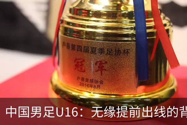 中国男足U16：无缘提前出线的背后故事与战术分析