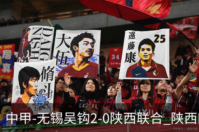 中甲-无锡吴钩2-0陕西联合 陕西四连胜终结 阿巴拉辛、易县龙破门