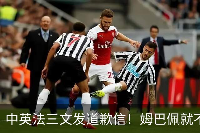 中英法三文发道歉信！姆巴佩就不当言论道歉：对中国怀有深深敬意