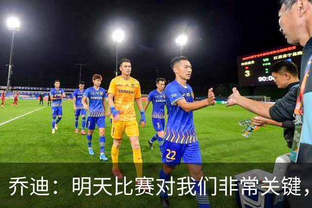 乔迪：明天比赛对我们非常关键，在状态、态度和强度上不能失误
