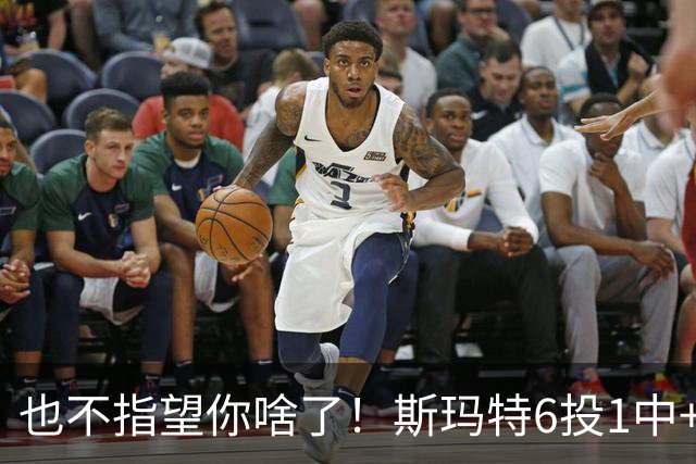 也不指望你啥了！斯玛特6投1中+3失误 三分一个都不进！