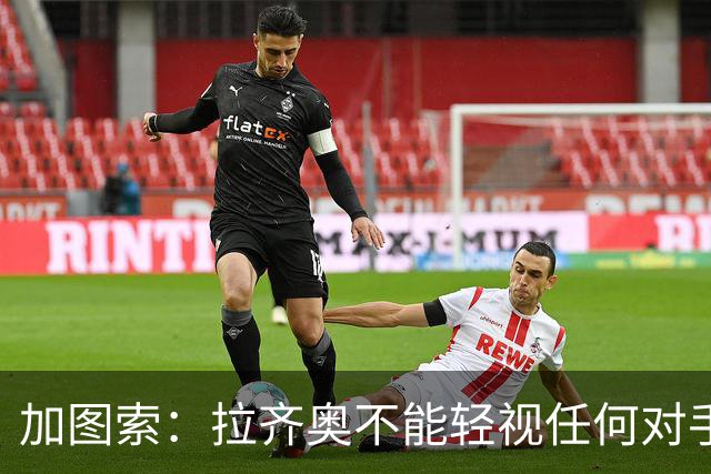 加图索：拉齐奥不能轻视任何对手，否则就会付出代价