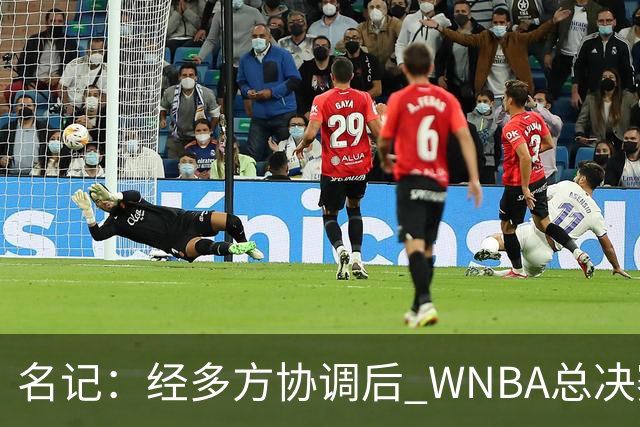 名记：经多方协调后 WNBA总决赛G6将于周五凌晨0点30分开打