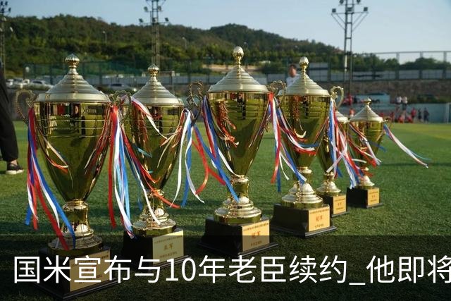 国米宣布与10年老臣续约 他即将迎来38岁生日