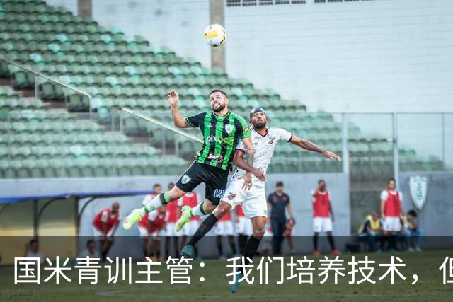 国米青训主管：我们培养技术，但更看重人格与价值观