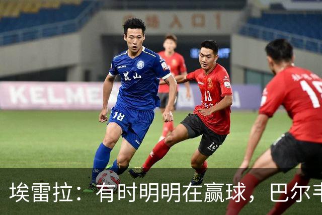 埃雷拉：有时明明在赢球，巴尔韦德却还是一脸愁容