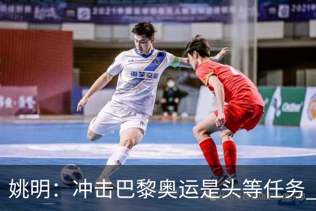 姚明：冲击巴黎奥运是头等任务 亚运4项目冲金