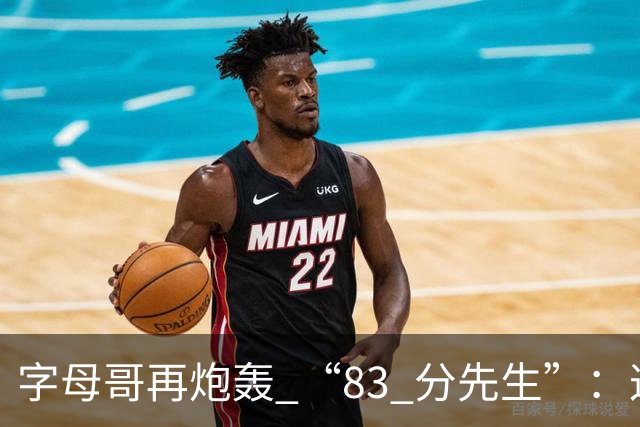 字母哥再炮轰 “83 分先生”：这场球，让我梦回雄鹿单核的日子