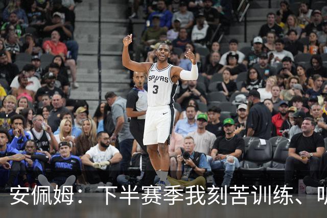安佩姆：下半赛季我刻苦训练、听从主教练找回感觉，感谢队友跑动