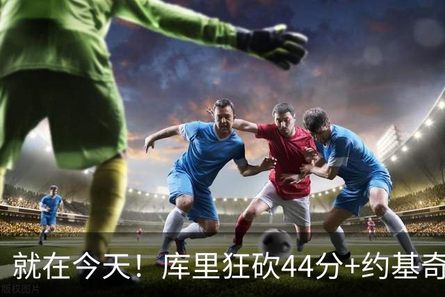 就在今天！库里狂砍44分+约基奇三双：NBA双历史记录预警！
