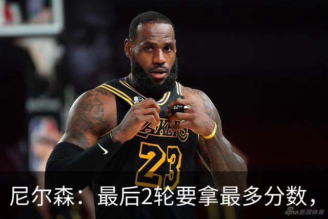 尼尔森：最后2轮要拿最多分数，希望拿下赛季最后一个主场