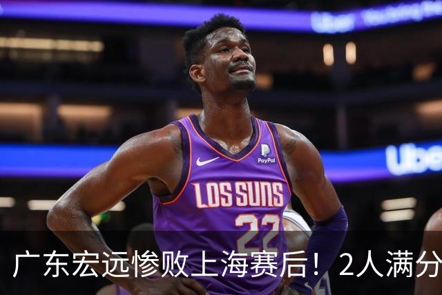 广东宏远惨败上海赛后！2人满分，1良好，8人不合格，1人离队倒计时！