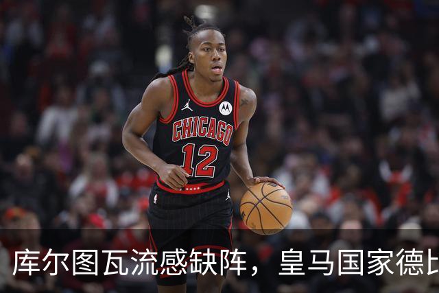库尔图瓦流感缺阵，皇马国家德比首发调整