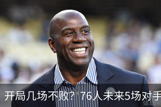 开局几场不败？76人未来5场对手：活塞&步行者&尼克斯&黄蜂&公牛