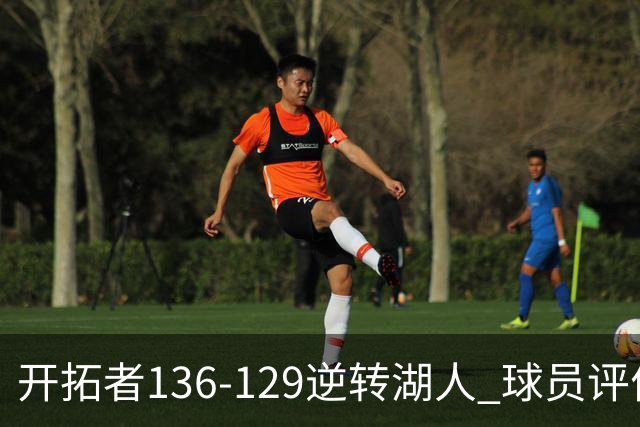 开拓者136-129逆转湖人 球员评价：6人优秀，2人及格，2人低迷