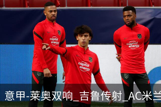 意甲-莱奥双响 吉鲁传射 AC米兰3-2力擒国际米兰