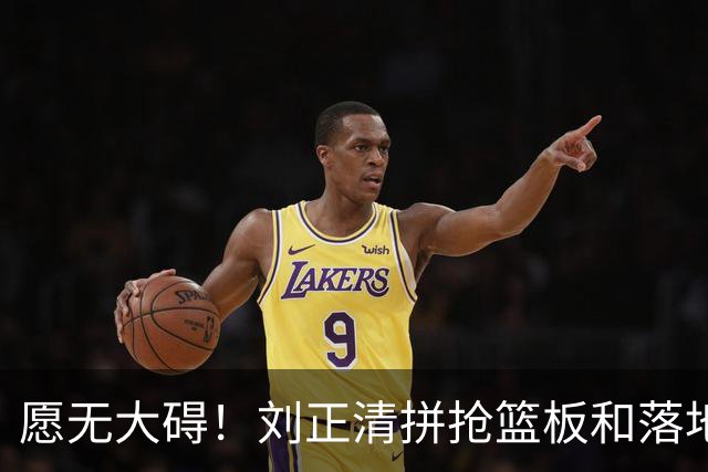 愿无大碍！刘正清拼抢篮板&落地时崴脚，随后返回替补席休息