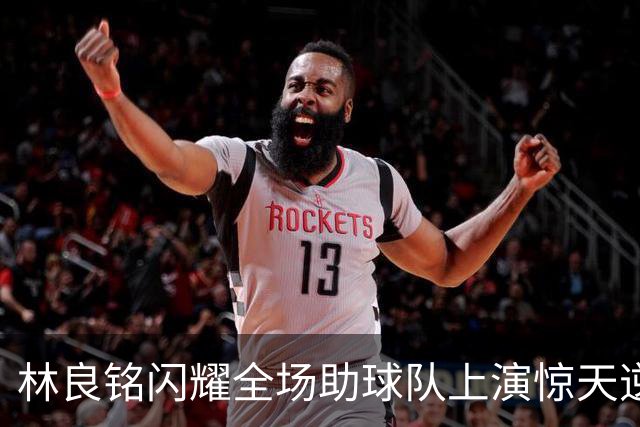 林良铭闪耀全场助球队上演惊天逆转，无罚分榜单北京国安追平成都
