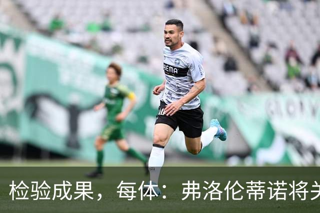 检验成果，每体：弗洛伦蒂诺将关注穆里尼奥国家德比表现