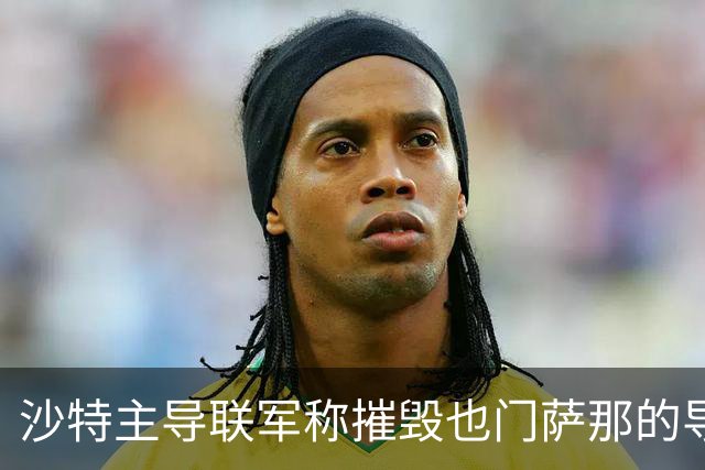 沙特主导联军称摧毁也门萨那的导弹发射装置