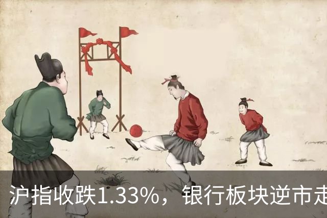 沪指收跌1.33%，银行板块逆市走强，工商银行、建设银行再创新高，军工、半导体、医药股下挫 | A股收盘