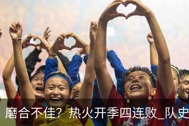 磨合不佳？热火开季四连败 队史自2007-08赛季以来首次