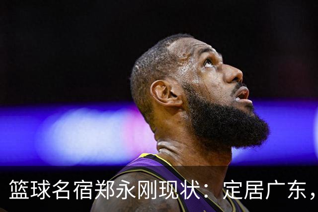 篮球名宿郑永刚现状：定居广东，是一线教练，1.8米女儿颜值很高