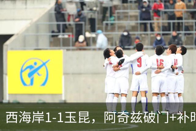西海岸1-1玉昆，阿奇兹破门+补时踢飞点球，奥斯卡攻入第21球