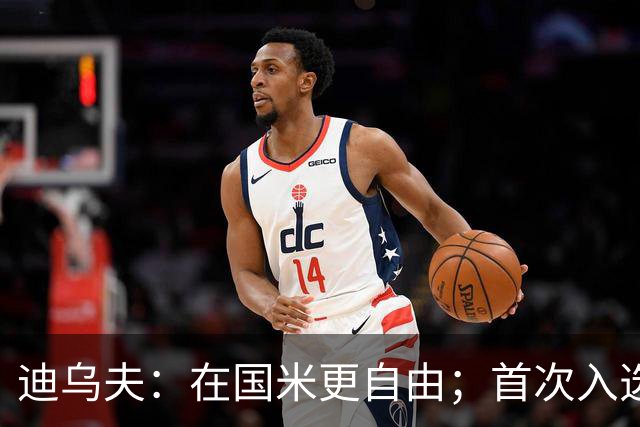迪乌夫：在国米更自由；首次入选法国队像做梦