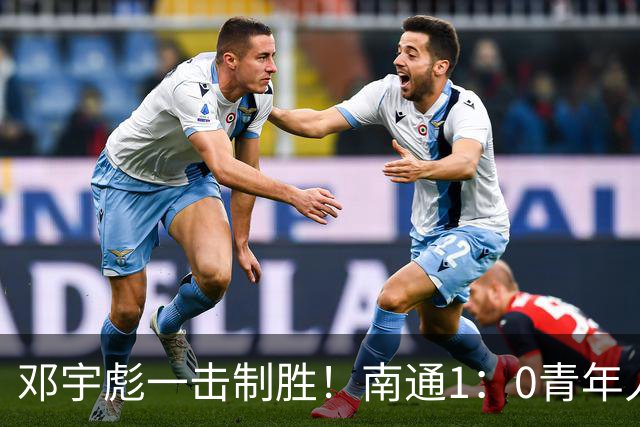 邓宇彪一击制胜！南通1：0青年人 提前两轮重复中超