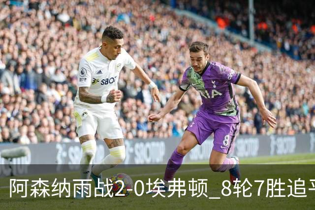 阿森纳雨战2-0埃弗顿 8轮7胜追平曼城