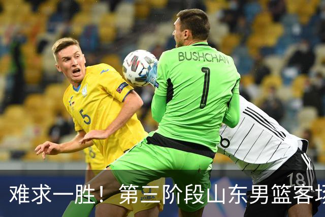 难求一胜！第三阶段山东男篮客场0胜7负