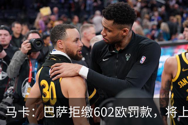 马卡：巴萨拒缴602欧罚款，将上诉接触小蜘蛛处罚