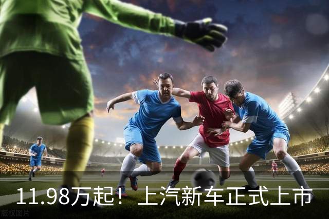 11.98万起！上汽新车正式上市