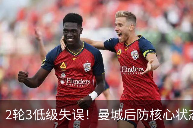 2轮3低级失误！曼城后防核心状态低迷 再让他搭档鲁本就是灾难