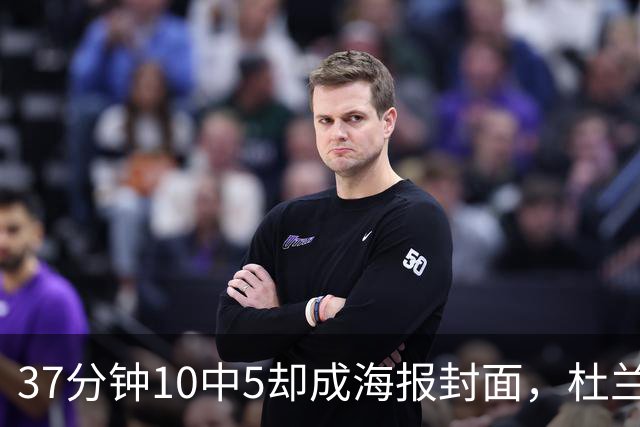 37分钟10中5却成海报封面，杜兰特用20篮板6助攻定住火箭胜局