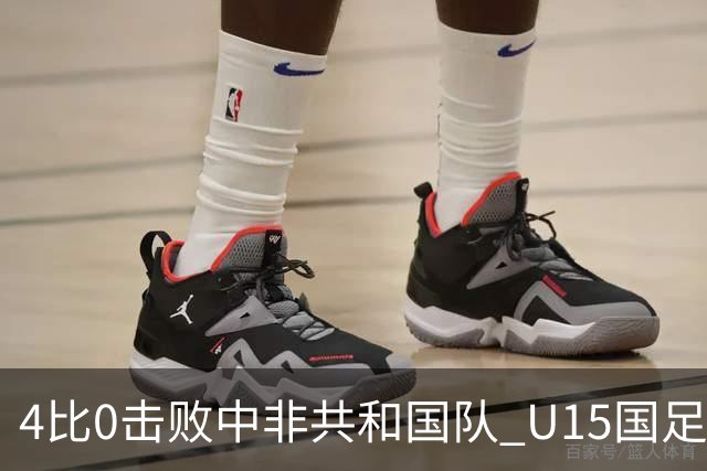 4比0击败中非共和国队 U15国足迎来世界杯开门红