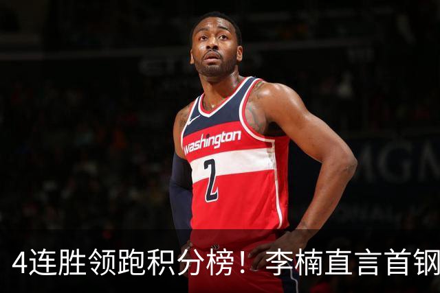 4连胜领跑积分榜！李楠直言首钢需要压力，邱彪能给他上强度吗？