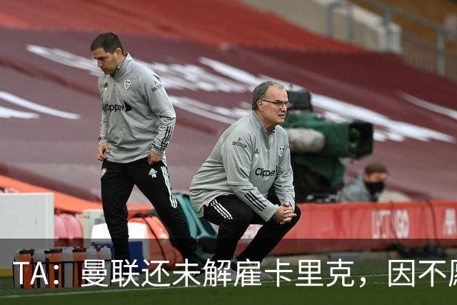 TA：曼联还未解雇卡里克，因不愿公开承认球队已陷入巨大混乱