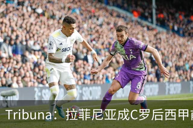 Tribuna：拉菲尼亚成C罗后西甲前10轮13球第一人